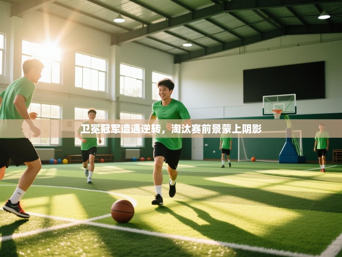 卫冕冠军遭遇逆转,淘汰赛前景蒙上阴影 第2张