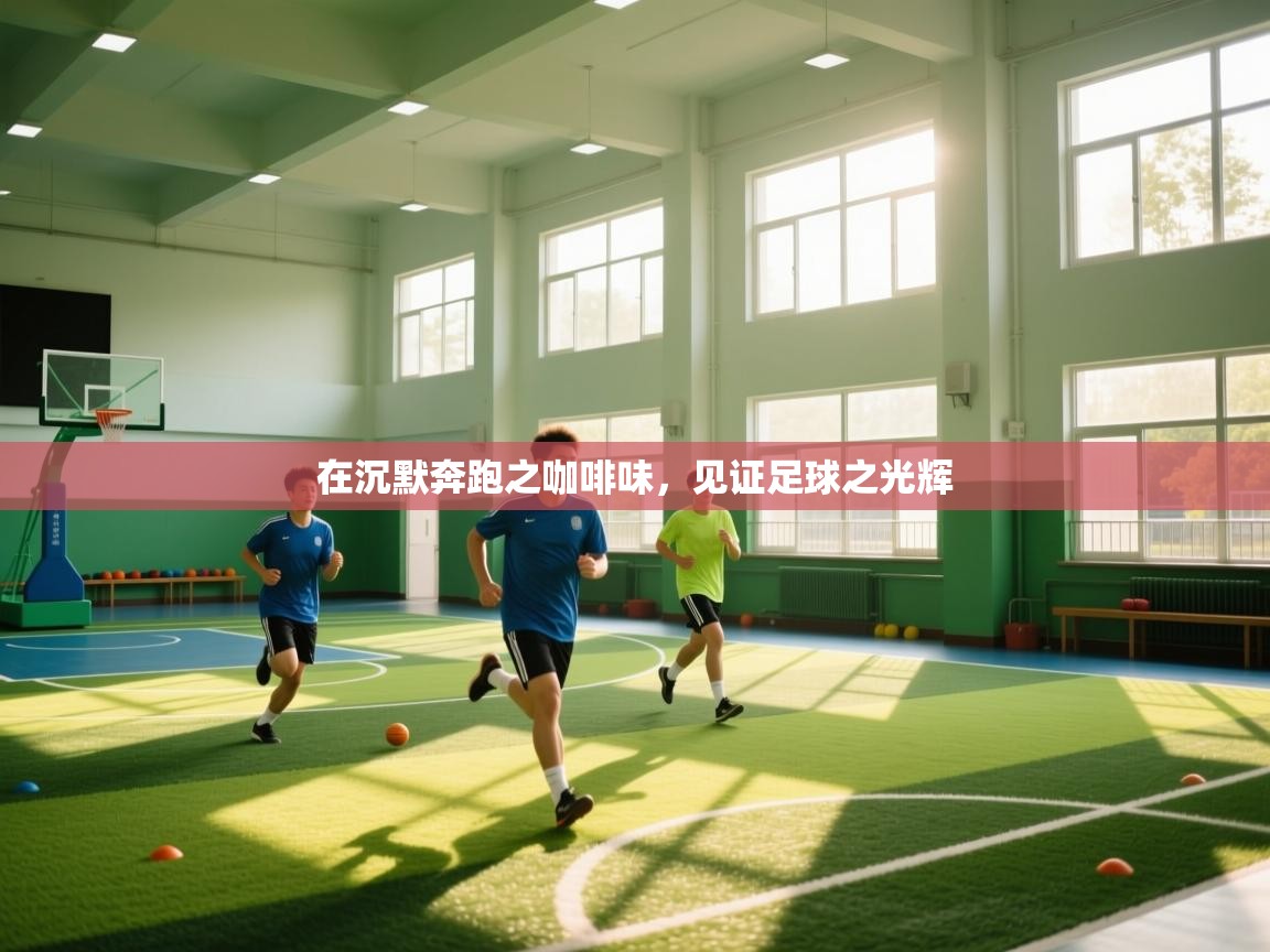 在沉默奔跑之咖啡味,见证足球之光辉 第2张