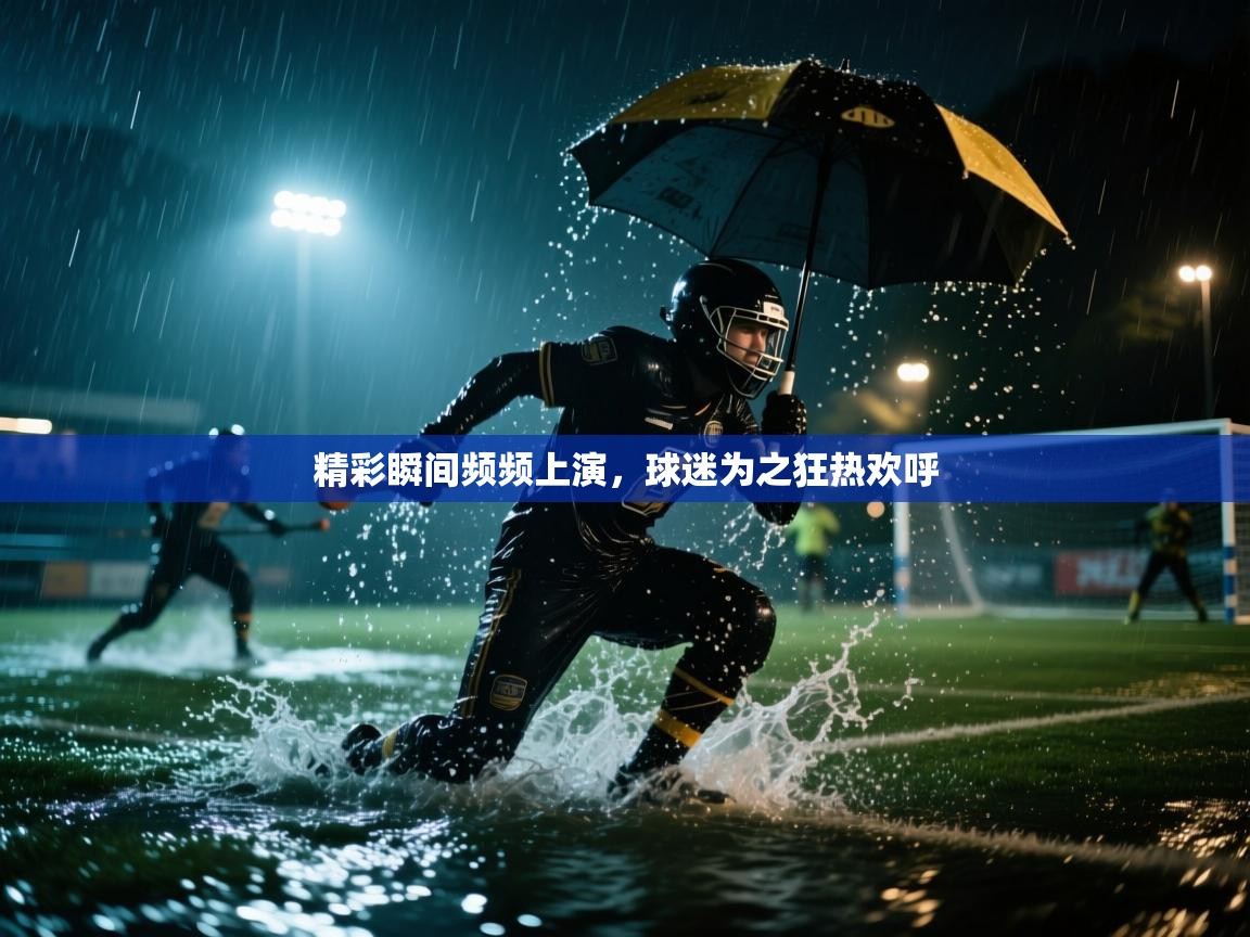 精彩瞬间频频上演,球迷为之狂热欢呼 第2张