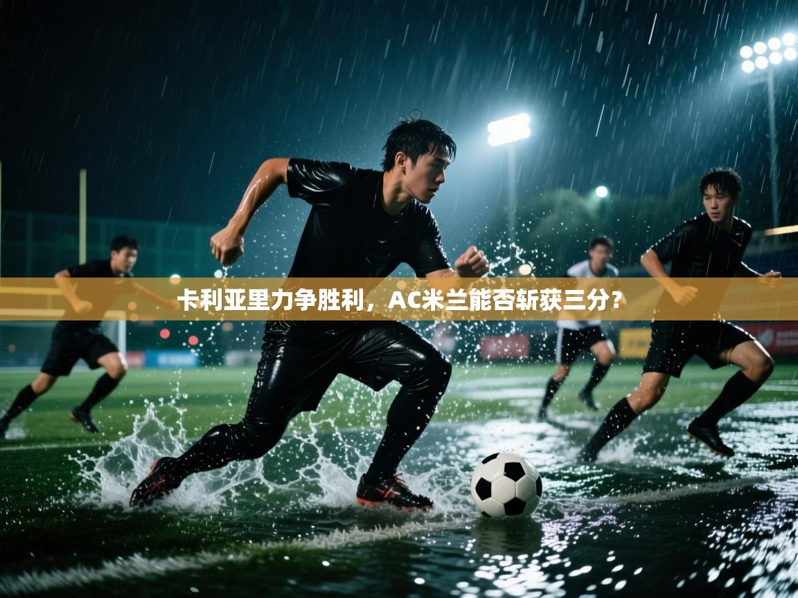 卡利亚里力争胜利，AC米兰能否斩获三分？  第1张