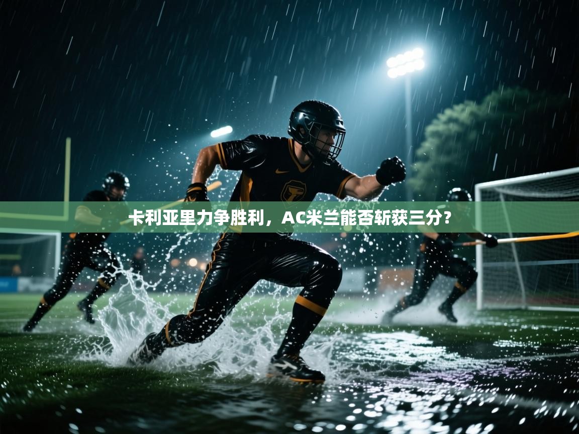 卡利亚里力争胜利，AC米兰能否斩获三分？  第2张