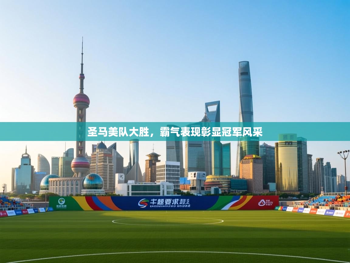 圣马美队大胜，霸气表现彰显冠军风采  第1张