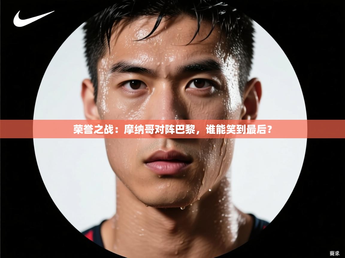 荣誉之战:摩纳哥对阵巴黎,谁能笑到最后? 第1张