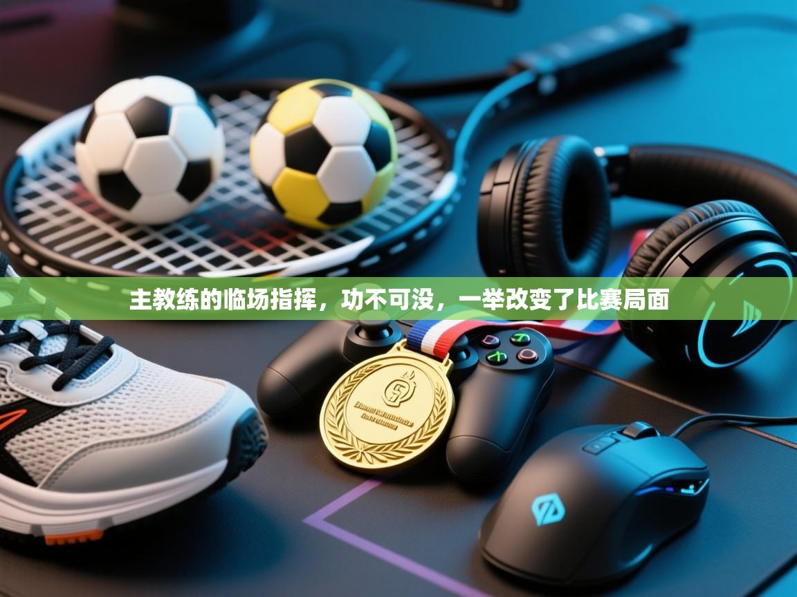 主教练的临场指挥,功不可没,一举改变了比赛局面 第2张