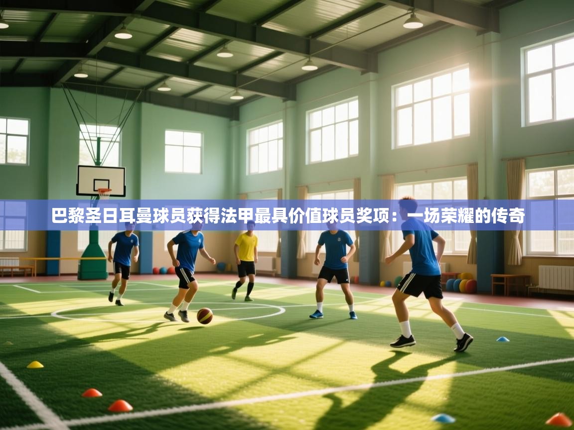 巴黎圣日耳曼球员获得法甲最具价值球员奖项：一场荣耀的传奇  第2张