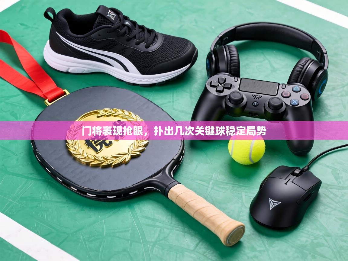 门将表现抢眼，扑出几次关键球稳定局势  第2张