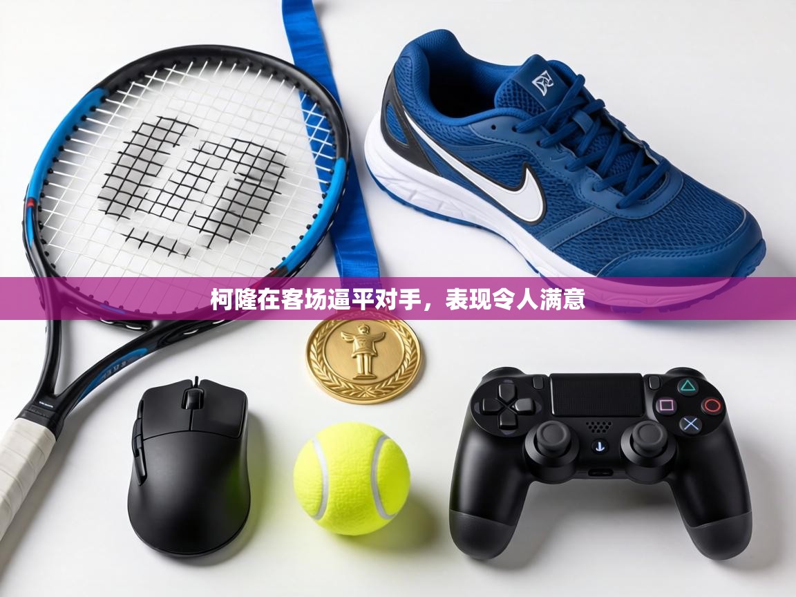 柯隆在客场逼平对手,表现令人满意 第2张