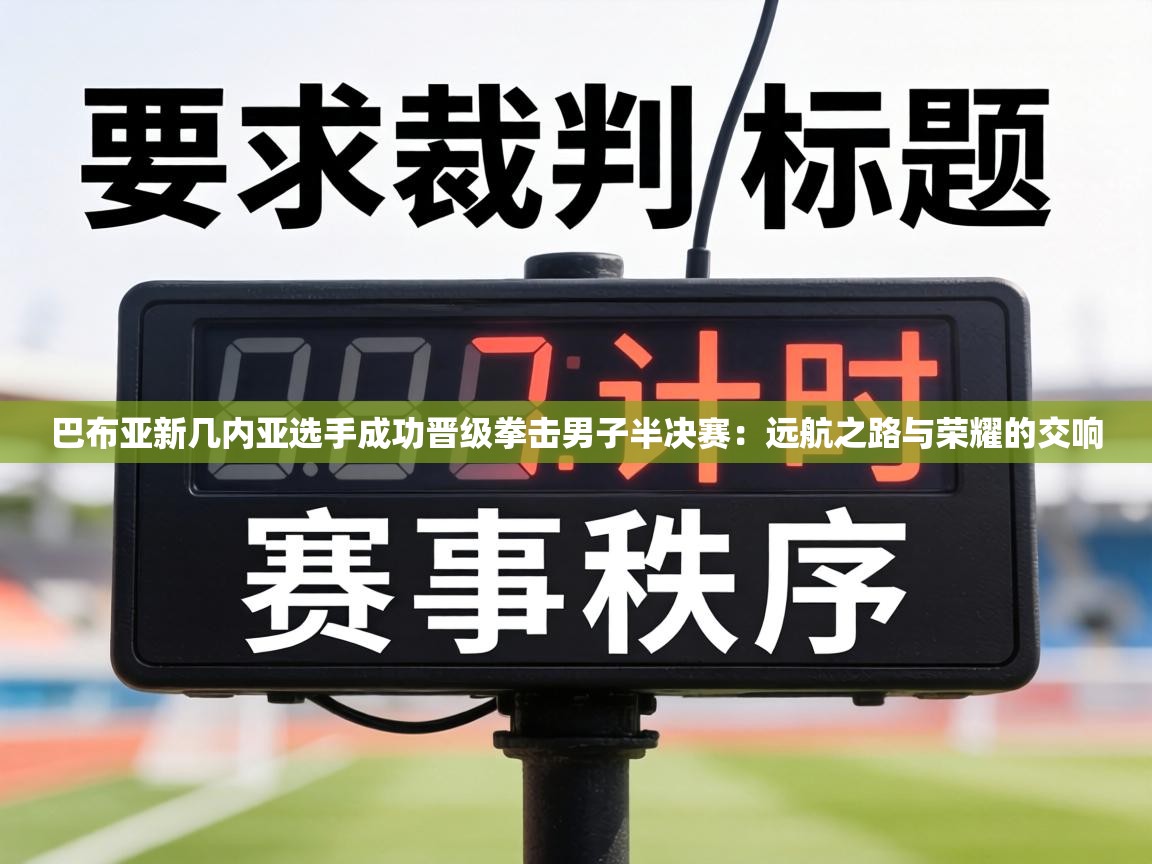 巴布亚新几内亚选手成功晋级拳击男子半决赛：远航之路与荣耀的交响  第1张