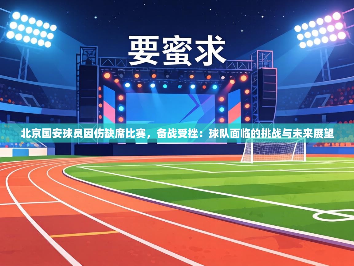 北京国安球员因伤缺席比赛,备战受挫:球队面临的挑战与未来展望 第1张