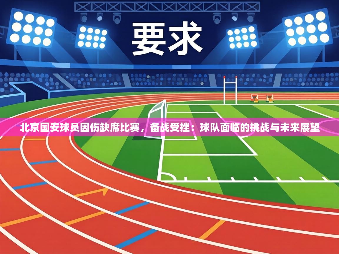 北京国安球员因伤缺席比赛,备战受挫:球队面临的挑战与未来展望 第2张