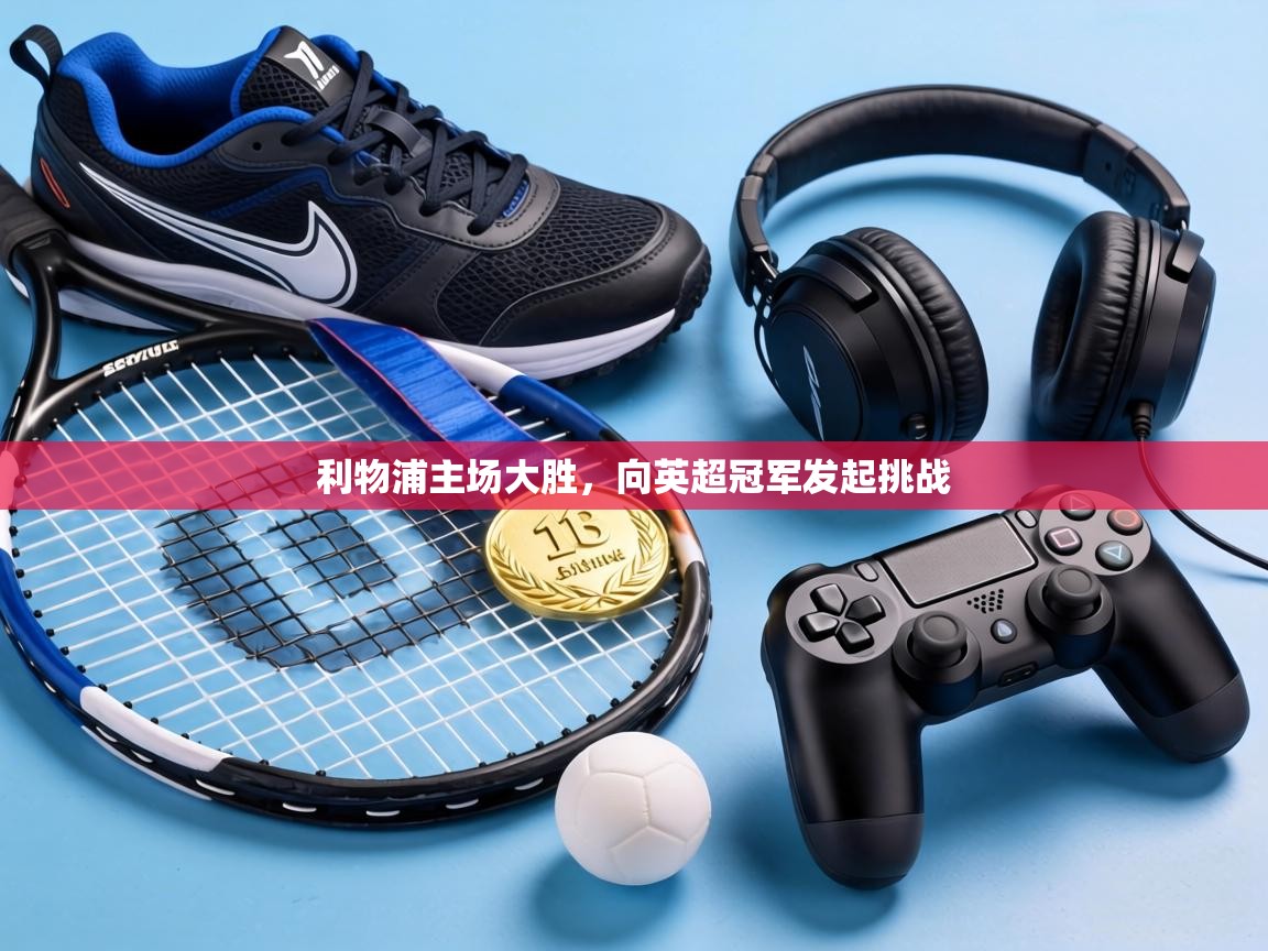 利物浦主场大胜,向英超冠军发起挑战 第1张