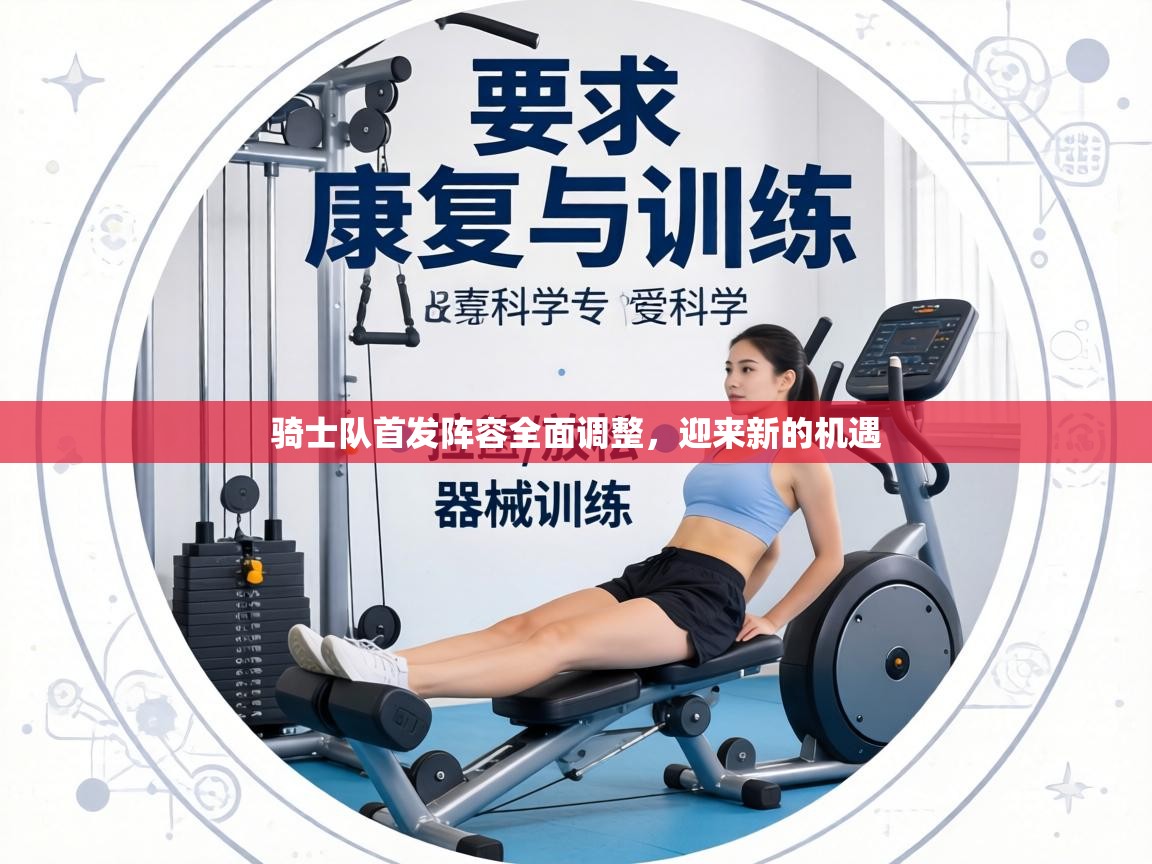 骑士队首发阵容全面调整,迎来新的机遇 第2张